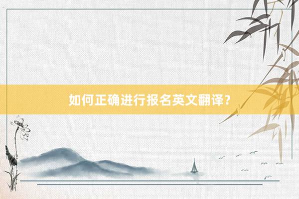如何正确进行报名英文翻译？