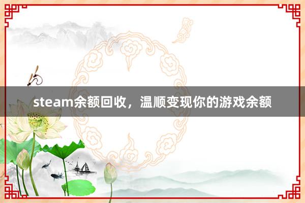 steam余额回收，温顺变现你的游戏余额