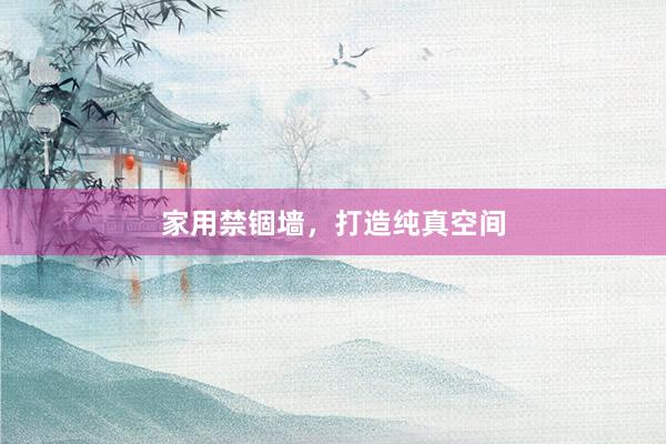 家用禁锢墙，打造纯真空间