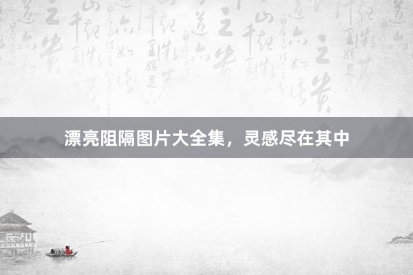 漂亮阻隔图片大全集，灵感尽在其中