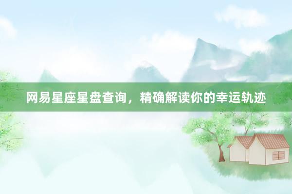 网易星座星盘查询，精确解读你的幸运轨迹