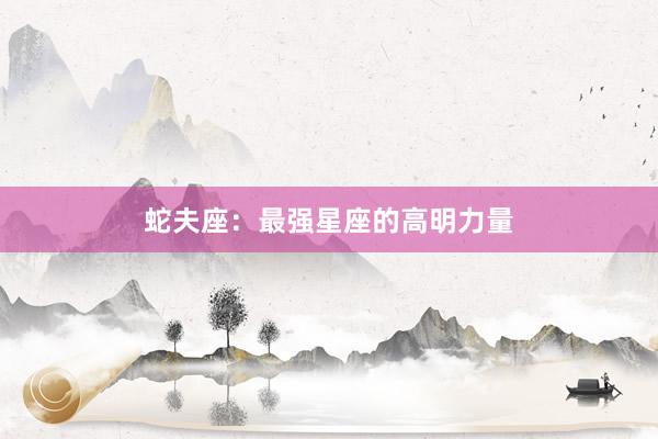 蛇夫座：最强星座的高明力量