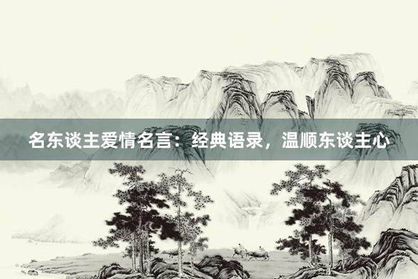名东谈主爱情名言：经典语录，温顺东谈主心