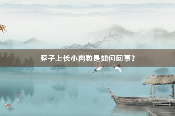 脖子上长小肉粒是如何回事？