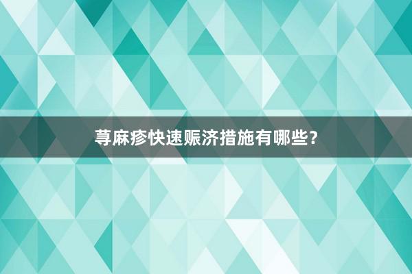 荨麻疹快速赈济措施有哪些？