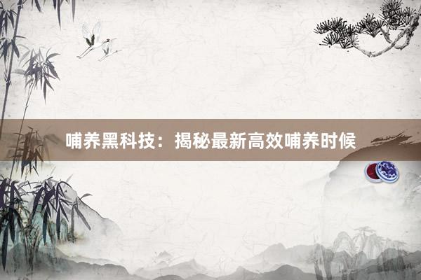 哺养黑科技：揭秘最新高效哺养时候