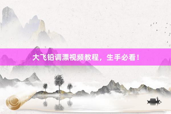 大飞铅调漂视频教程，生手必看！