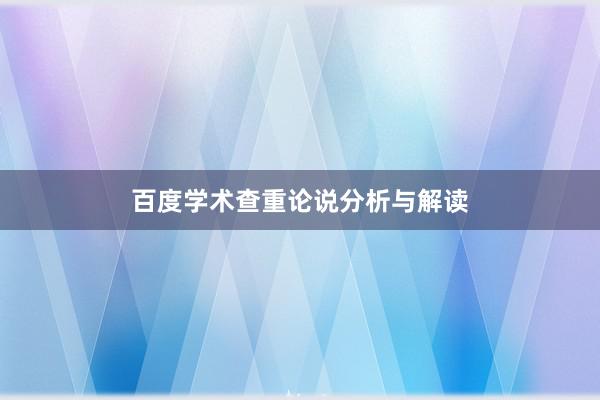 百度学术查重论说分析与解读